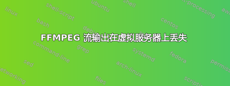 FFMPEG 流输出在虚拟服务器上丢失