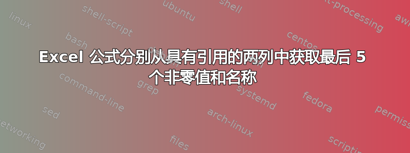 Excel 公式分别从具有引用的两列中获取最后 5 个非零值和名称