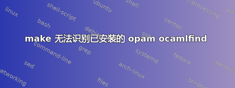 make 无法识别已安装的 opam ocamlfind