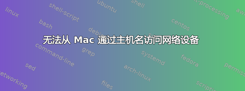 无法从 Mac 通过主机名访问网络设备