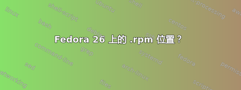 Fedora 26 上的 .rpm 位置？