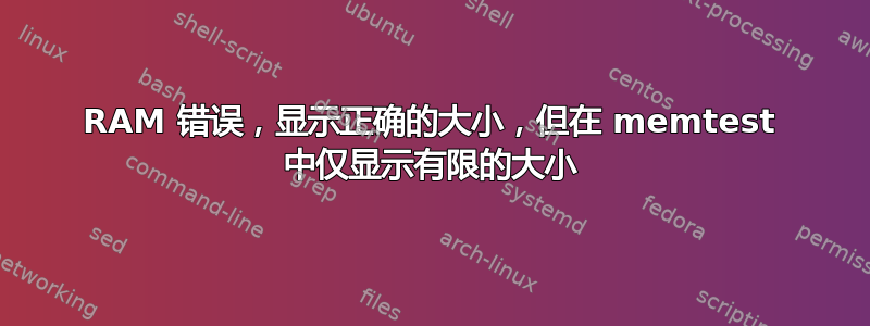 RAM 错误，显示正确的大小，但在 memtest 中仅显示有限的大小