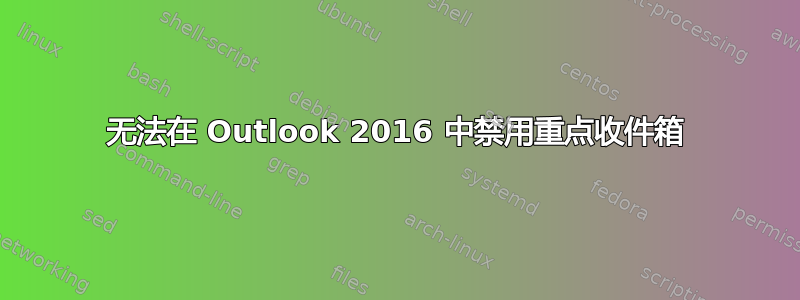 无法在 Outlook 2016 中禁用重点收件箱