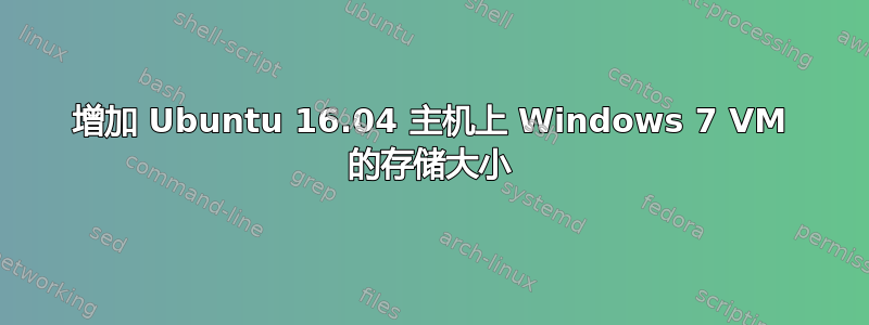 增加 Ubuntu 16.04 主机上 Windows 7 VM 的存储大小