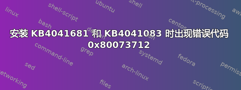 安装 KB4041681 和 KB4041083 时出现错误代码 0x80073712