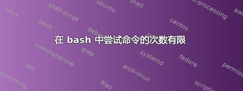 在 bash 中尝试命令的次数有限