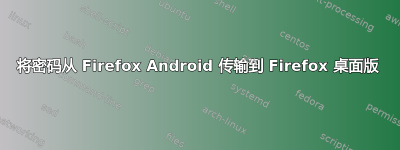 将密码从 Firefox Android 传输到 Firefox 桌面版