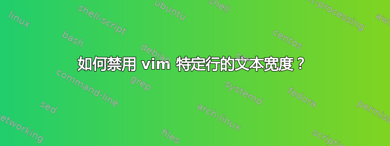 如何禁用 vim 特定行的文本宽度？