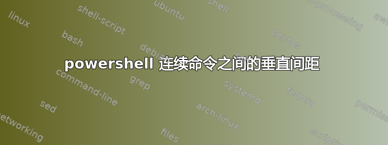 powershell 连续命令之间的垂直间距