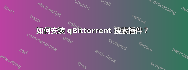 如何安装 qBittorrent 搜索插件？