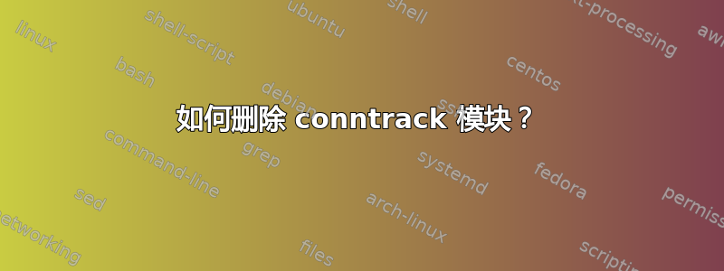 如何删除 conntrack 模块？