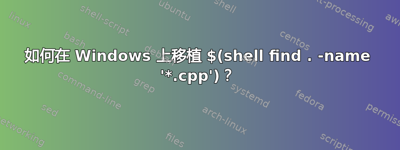 如何在 Windows 上移植 $(shell find . -name '*.cpp')？