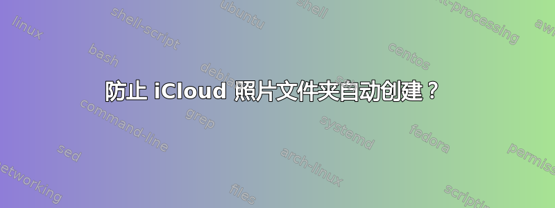 防止 iCloud 照片文件夹自动创建？