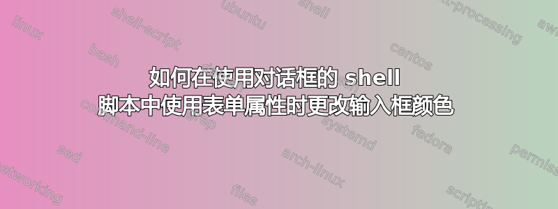 如何在使用对话框的 shell 脚本中使用表单属性时更改输入框颜色