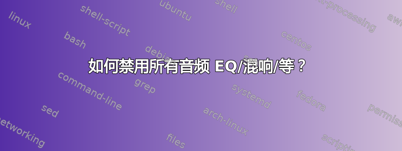 如何禁用所有音频 EQ/混响/等？