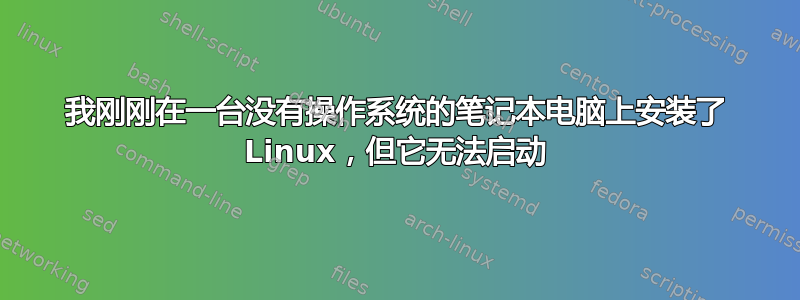 我刚刚在一台没有操作系统的笔记本电脑上安装了 Linux，但它无法启动