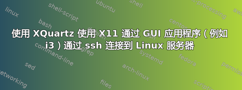 使用 XQuartz 使用 X11 通过 GUI 应用程序（例如 i3）通过 ssh 连接到 Linux 服务器