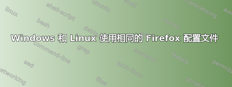 Windows 和 Linux 使用相同的 Firefox 配置文件