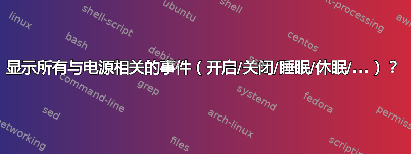 显示所有与电源相关的事件（开启/关闭/睡眠/休眠/...）？