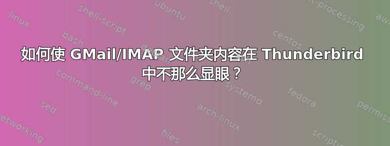 如何使 GMail/IMAP 文件夹内容在 Thunderbird 中不那么显眼？