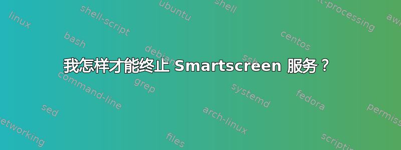 我怎样才能终止 Smartscreen 服务？