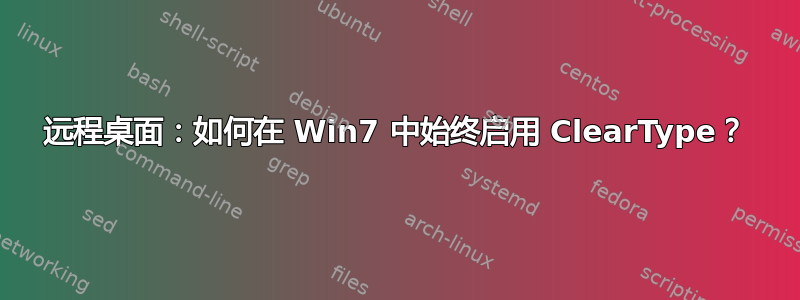 远程桌面：如何在 Win7 中始终启用 ClearType？