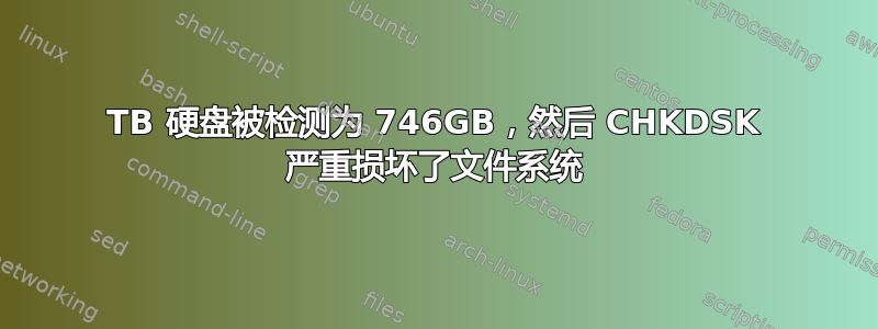 3TB 硬盘被检测为 746GB，然后 CHKDSK 严重损坏了文件系统