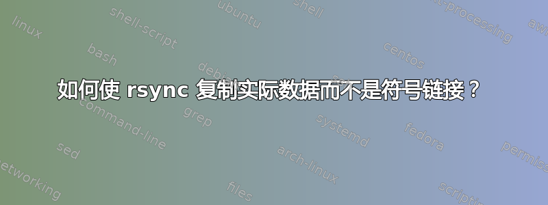 如何使 rsync 复制实际数据而不是符号链接？