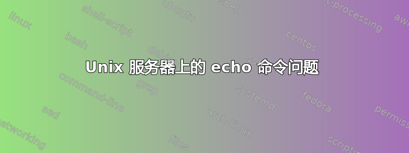 Unix 服务器上的 echo 命令问题