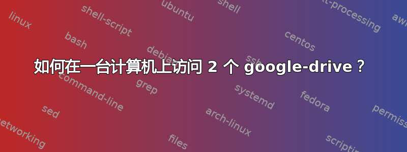 如何在一台计算机上访问 2 个 google-drive？