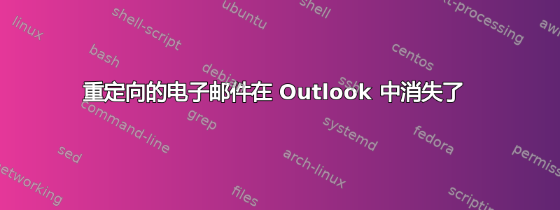 重定向的电子邮件在 Outlook 中消失了 