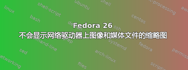 Fedora 26 不会显示网络驱动器上图像和媒体文件的缩略图