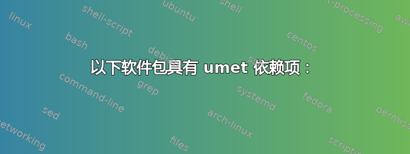 以下软件包具有 umet 依赖项：