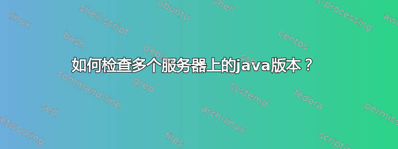 如何检查多个服务器上的java版本？ 