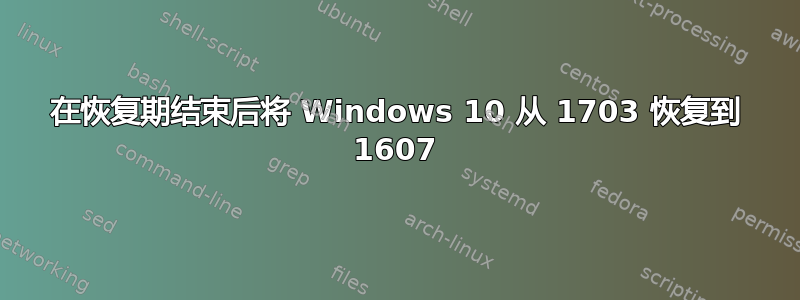 在恢复期结束后将 Windows 10 从 1703 恢复到 1607