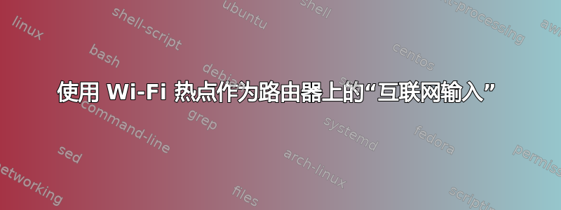 使用 Wi-Fi 热点作为路由器上的“互联网输入”