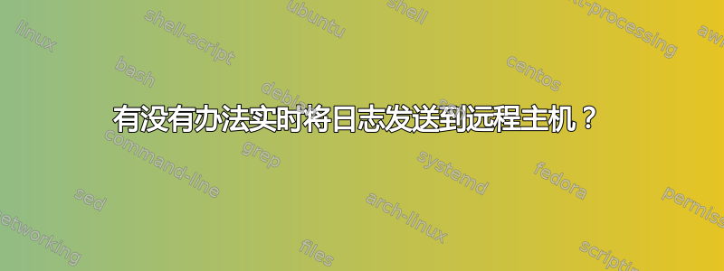 有没有办法实时将日志发送到远程主机？