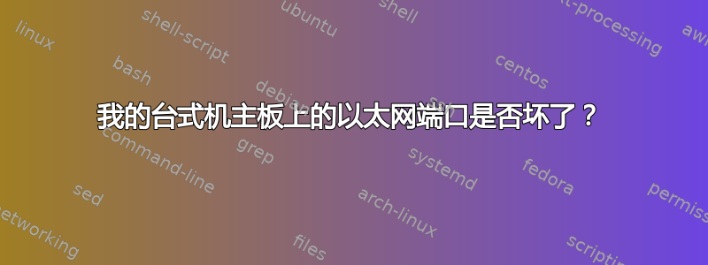 我的台式机主板上的以太网端口是否坏了？