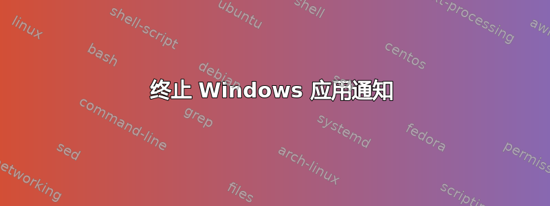 终止 Windows 应用通知