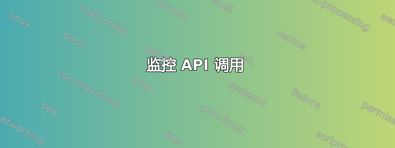 监控 API 调用