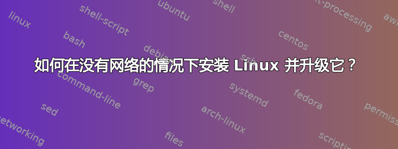 如何在没有网络的情况下安装 Linux 并升级它？