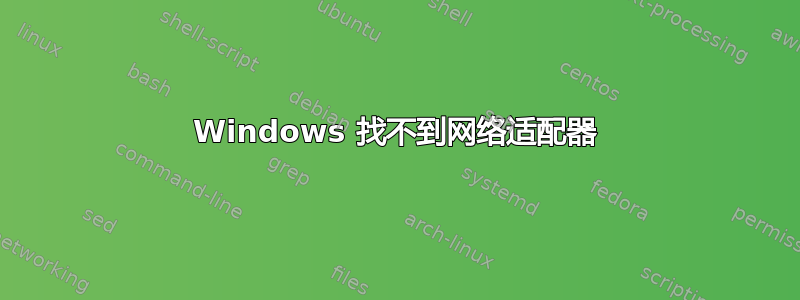 Windows 找不到网络适配器