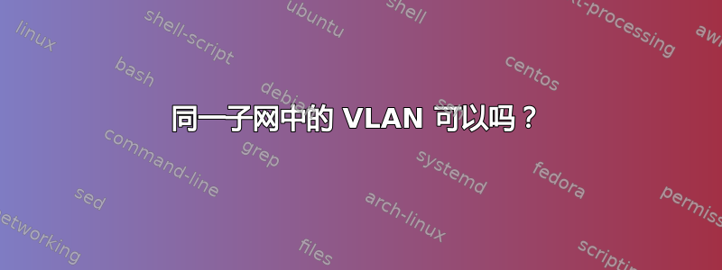 同一子网中的 VLAN 可以吗？