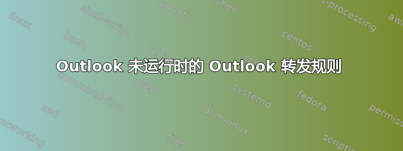 Outlook 未运行时的 Outlook 转发规则