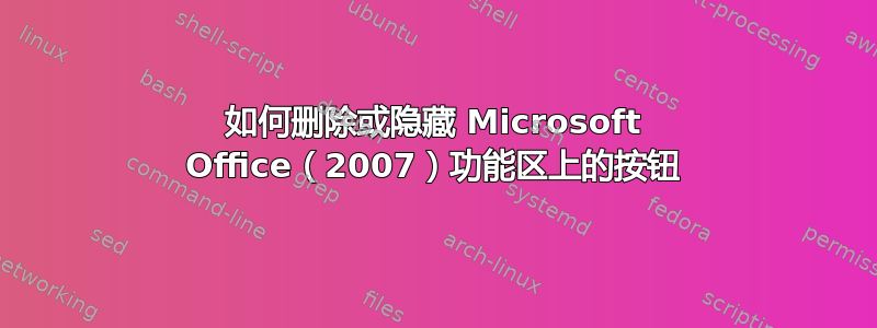 如何删除或隐藏 Microsoft Office（2007）功能区上的按钮