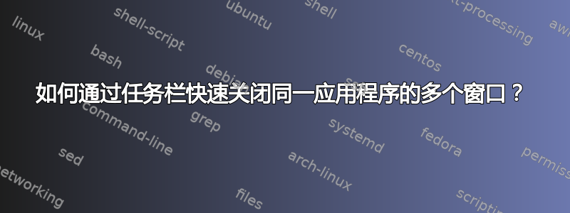 如何通过任务栏快速关闭同一应用程序的多个窗口？