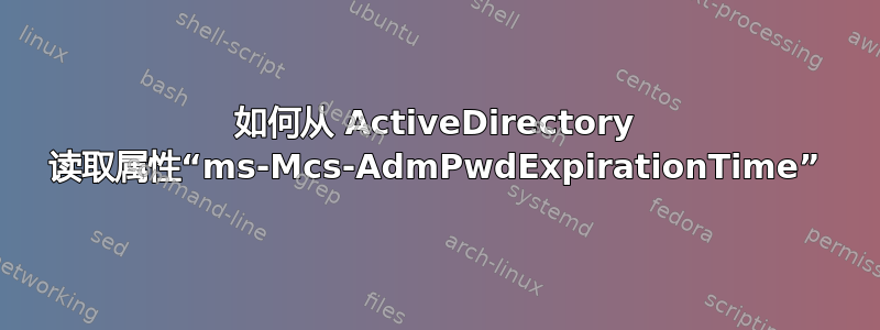 如何从 ActiveDirectory 读取属性“ms-Mcs-AdmPwdExpirationTime”