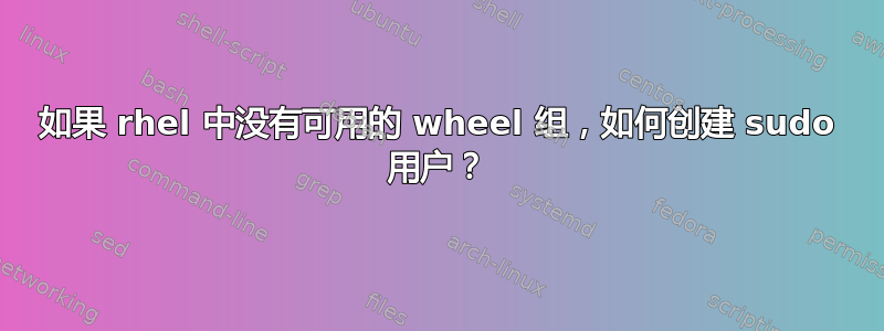 如果 rhel 中没有可用的 wheel 组，如何创建 sudo 用户？