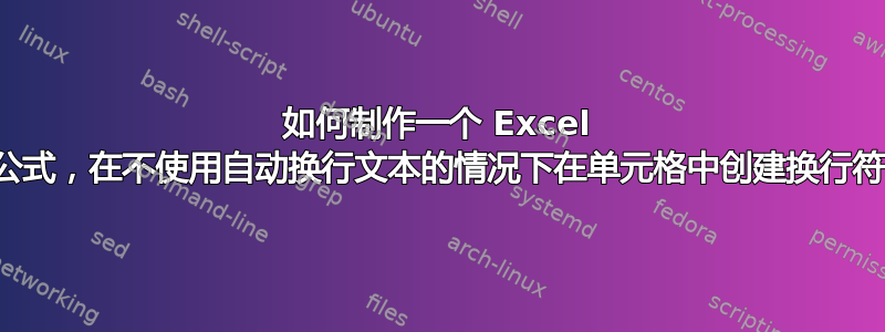 如何制作一个 Excel 公式，在不使用自动换行文本的情况下在单元格中创建换行符