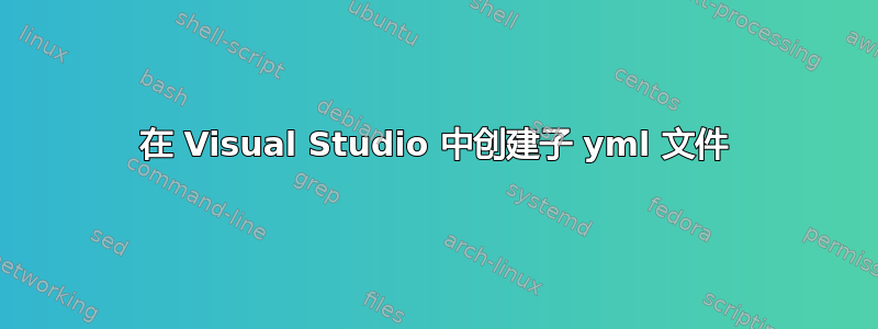 在 Visual Studio 中创建子 yml 文件